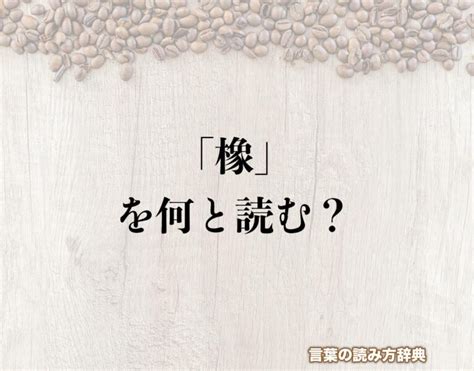 象木|橡（木へんに象）とは？橡（木へんに象）の読み方や意味、成り。